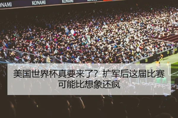 美国世界杯真要来了？扩军后这届比赛可能比想象还疯