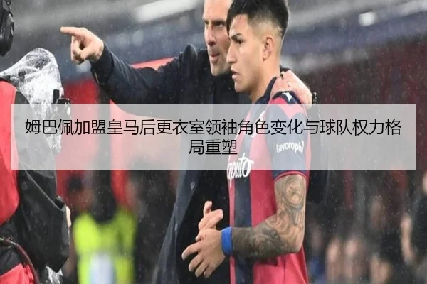 姆巴佩加盟皇马后更衣室领袖角色变化与球队权力格局重塑