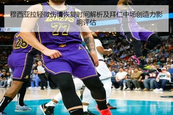 穆西亚拉轻微伤情恢复时间解析及拜仁中场创造力影响评估