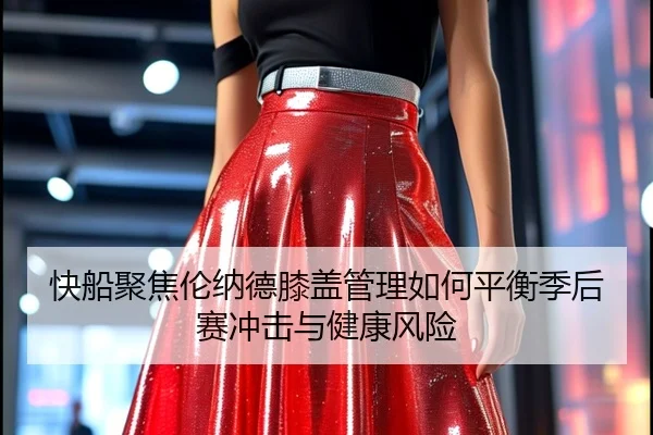 快船聚焦伦纳德膝盖管理如何平衡季后赛冲击与健康风险