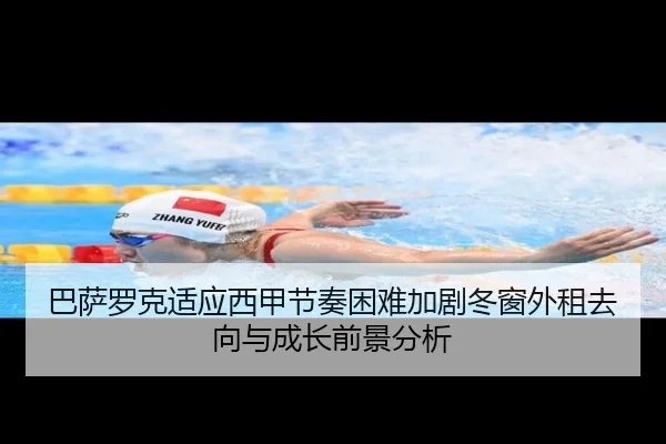 巴萨罗克适应西甲节奏困难加剧冬窗外租去向与成长前景分析