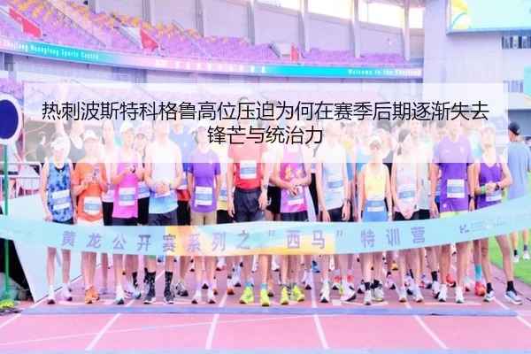 热刺波斯特科格鲁高位压迫为何在赛季后期逐渐失去锋芒与统治力